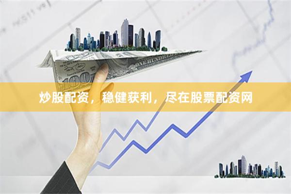 炒股配资，稳健获利，尽在股票配资网