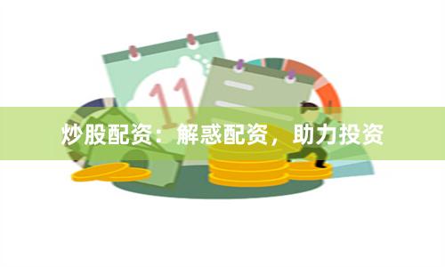 炒股配资：解惑配资，助力投资