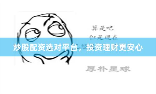 炒股配资选对平台，投资理财更安心