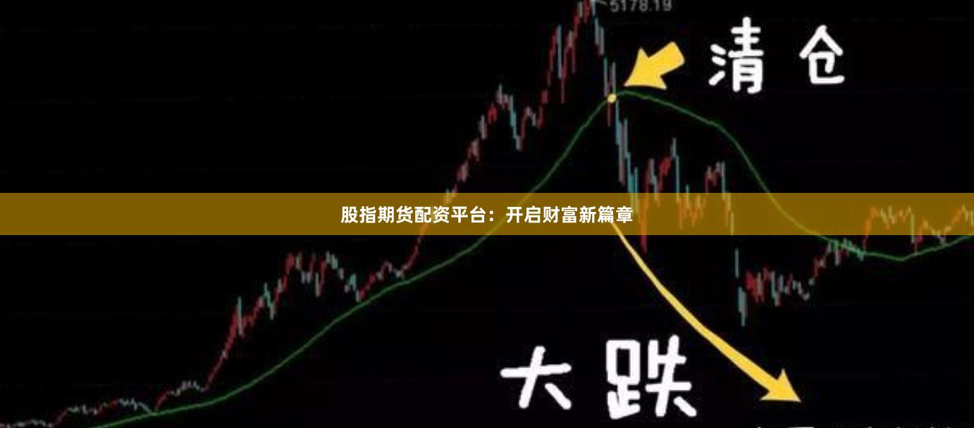 股指期货配资平台：开启财富新篇章