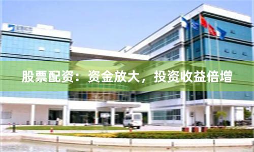 股票配资：资金放大，投资收益倍增