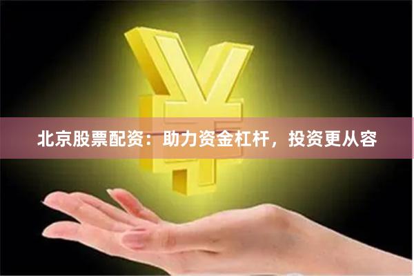 北京股票配资：助力资金杠杆，投资更从容