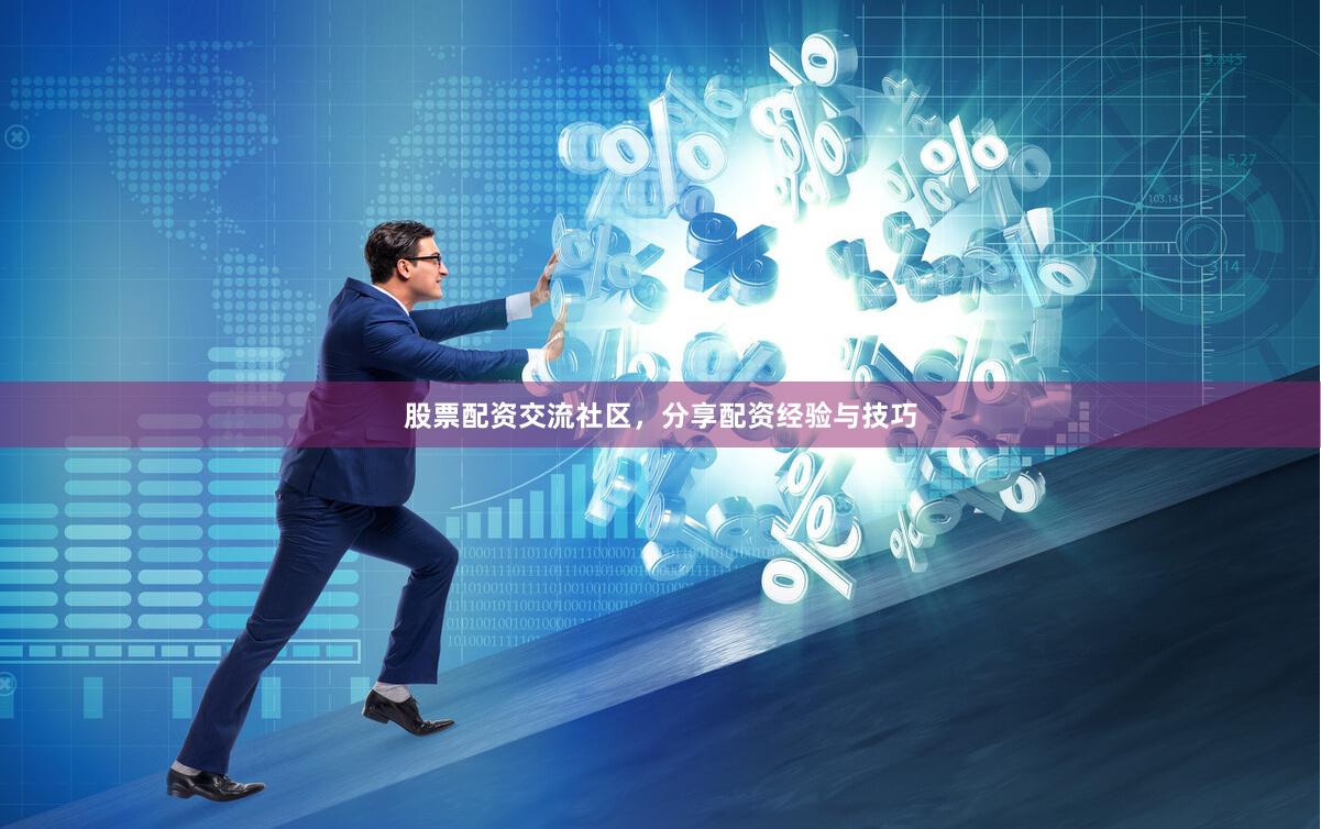 股票配资交流社区，分享配资经验与技巧
