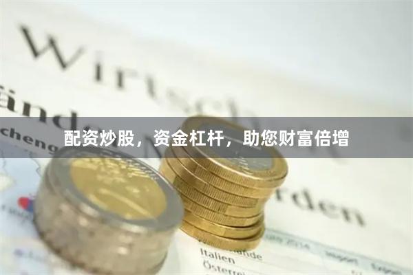 配资炒股，资金杠杆，助您财富倍增