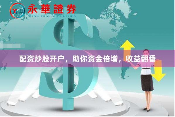 配资炒股开户，助你资金倍增，收益翻番