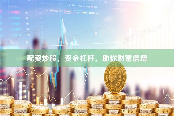 配资炒股，资金杠杆，助你财富倍增