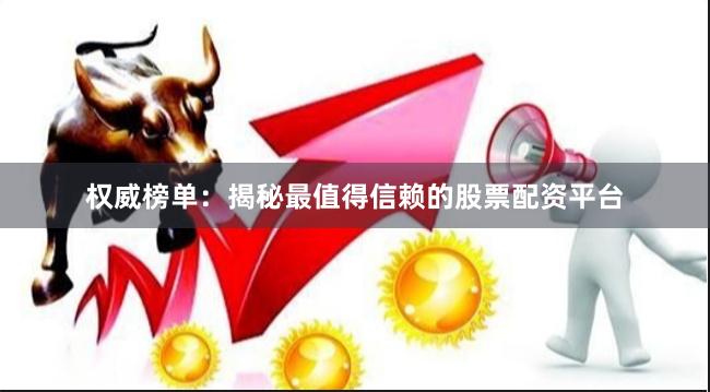 权威榜单：揭秘最值得信赖的股票配资平台