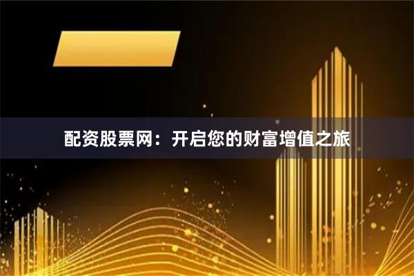 配资股票网：开启您的财富增值之旅