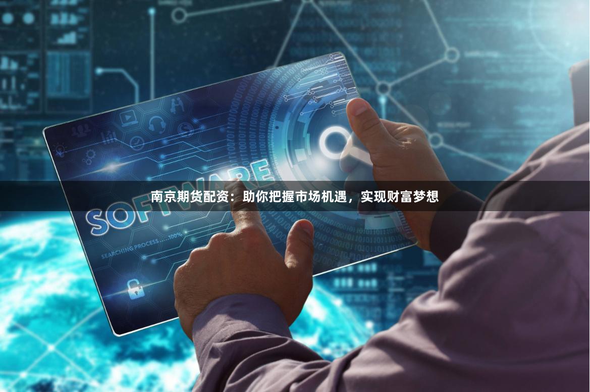 南京期货配资：助你把握市场机遇，实现财富梦想