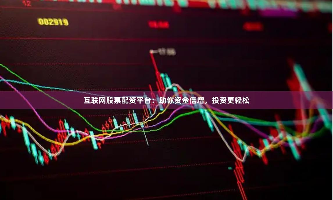 互联网股票配资平台：助你资金倍增，投资更轻松