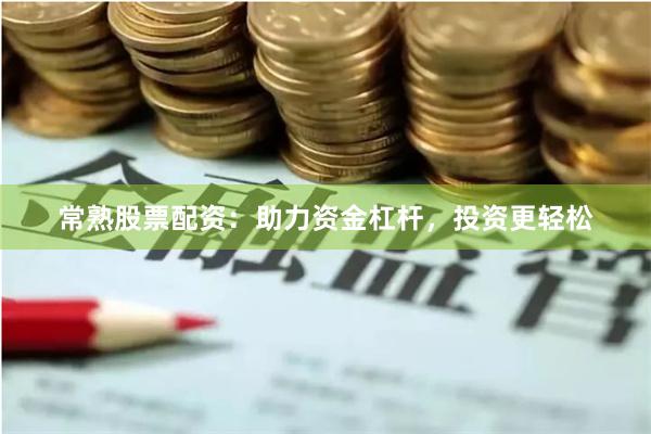 常熟股票配资：助力资金杠杆，投资更轻松