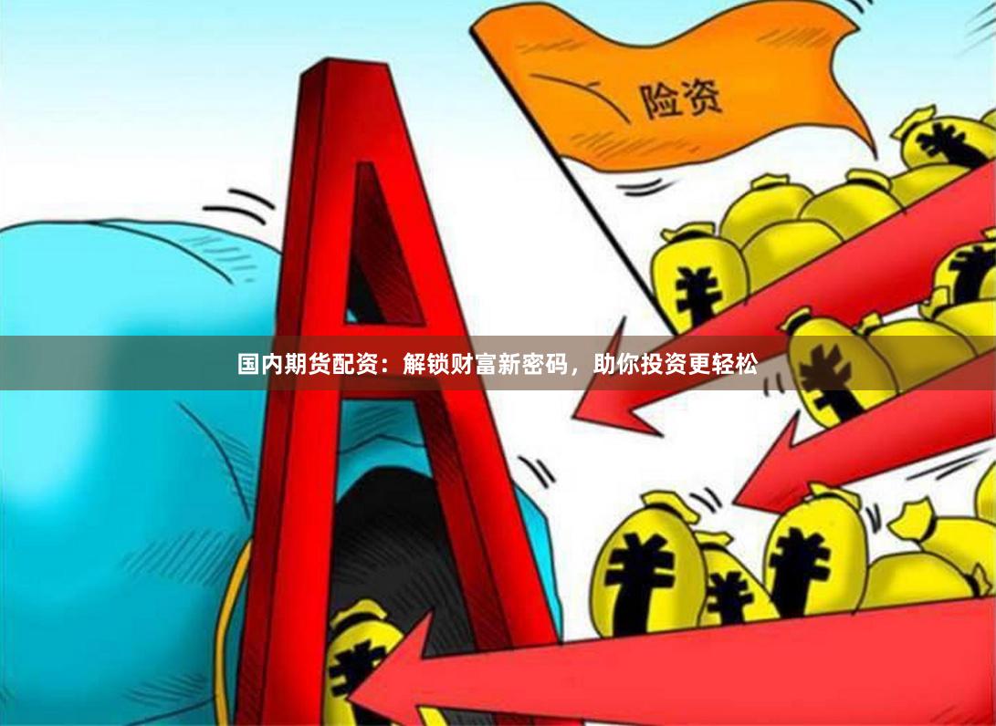国内期货配资：解锁财富新密码，助你投资更轻松