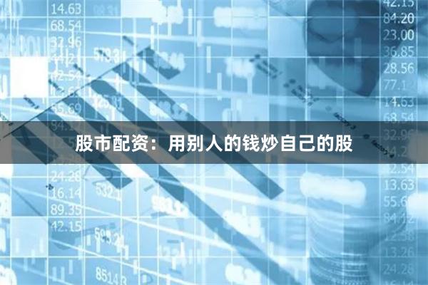 股市配资：用别人的钱炒自己的股
