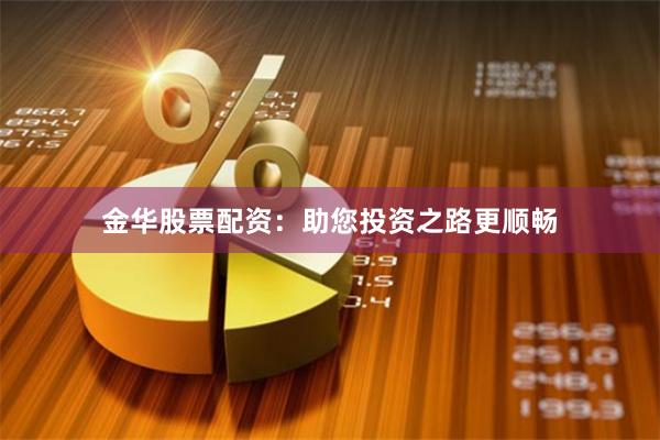 金华股票配资：助您投资之路更顺畅