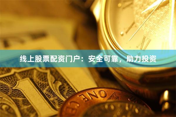 线上股票配资门户：安全可靠，助力投资