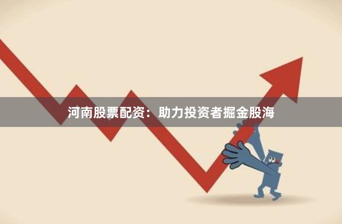 河南股票配资：助力投资者掘金股海