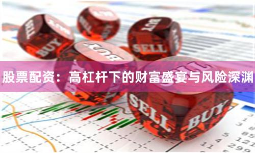 股票配资：高杠杆下的财富盛宴与风险深渊