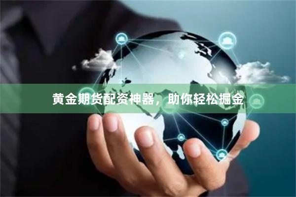 黄金期货配资神器，助你轻松掘金