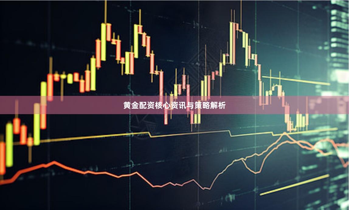 黄金配资核心资讯与策略解析