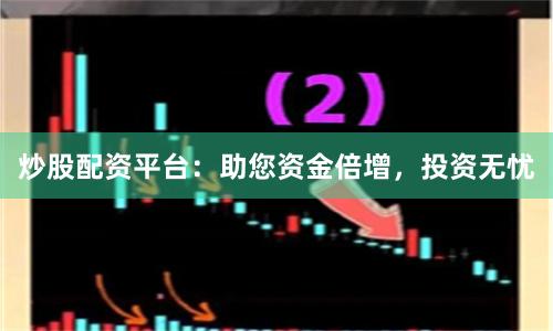 炒股配资平台：助您资金倍增，投资无忧