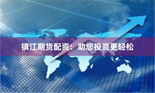 镇江期货配资：助您投资更轻松