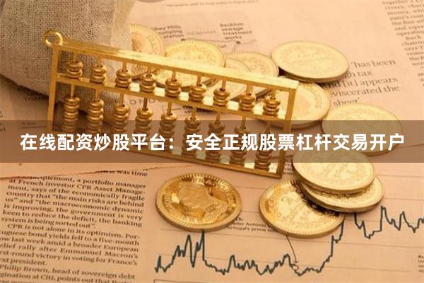 在线配资炒股平台：安全正规股票杠杆交易开户