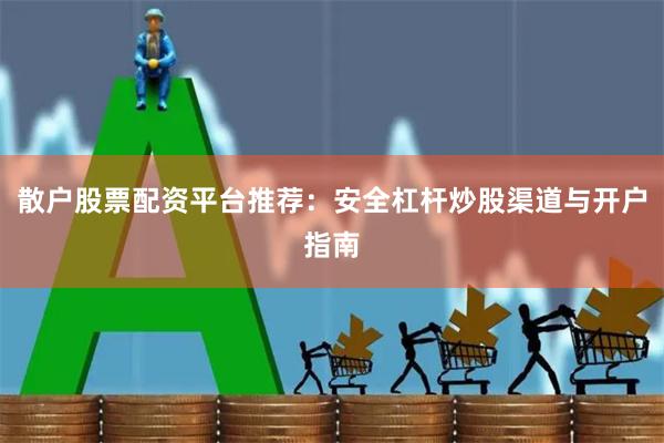 散户股票配资平台推荐：安全杠杆炒股渠道与开户指南