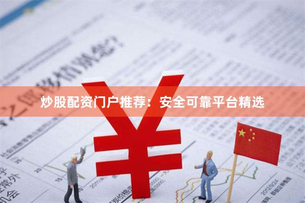 炒股配资门户推荐：安全可靠平台精选